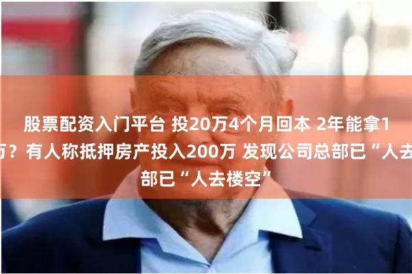 股票配资入门平台 投20万4个月回本 2年能拿100多万？有人称抵押房产投入200万 发现公司总部已“人去楼空”