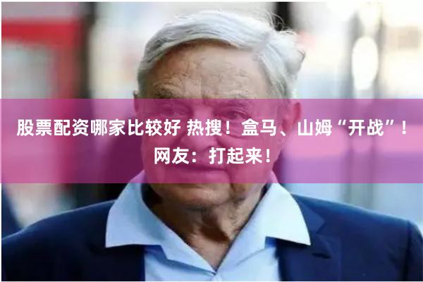 股票配资哪家比较好 热搜！盒马、山姆“开战”！网友：打起来！