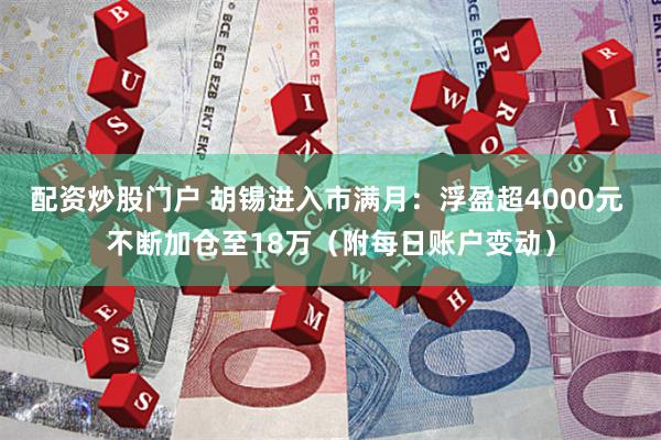 配资炒股门户 胡锡进入市满月：浮盈超4000元 不断加仓至18万（附每日账户变动）