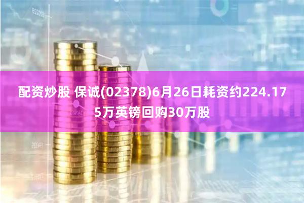 配资炒股 保诚(02378)6月26日耗资约224.175万英镑回购30万股