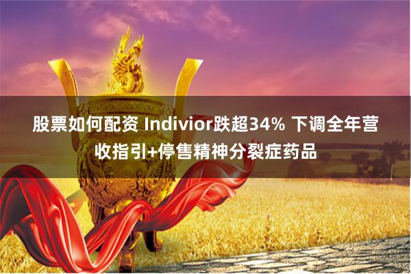 股票如何配资 Indivior跌超34% 下调全年营收指引+停售精神分裂症药品