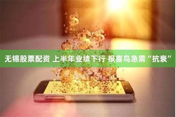 无锡股票配资 上半年业绩下行 报喜鸟急需“抗衰”