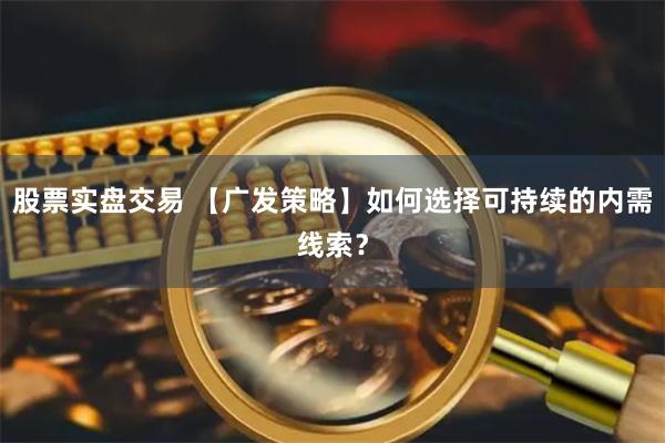 股票实盘交易 【广发策略】如何选择可持续的内需线索？