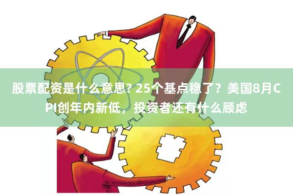 股票配资是什么意思? 25个基点稳了？美国8月CPI创年内新低，投资者还有什么顾虑