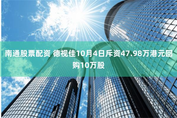 南通股票配资 德视佳10月4日斥资47.98万港元回购10万股