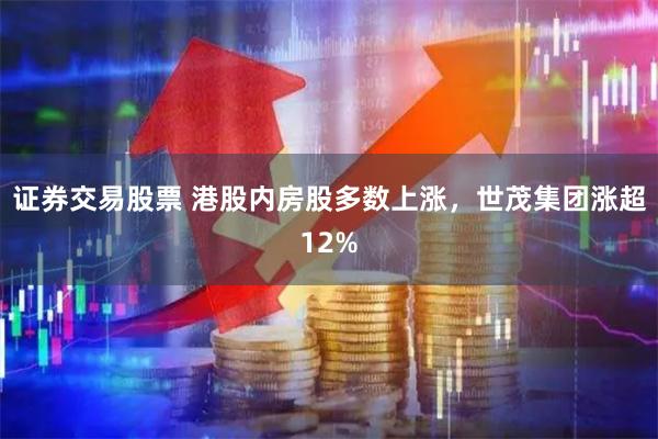 证券交易股票 港股内房股多数上涨，世茂集团涨超12%