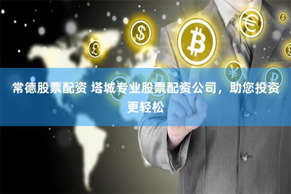 常德股票配资 塔城专业股票配资公司，助您投资更轻松