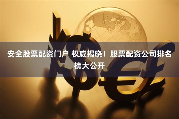 安全股票配资门户 权威揭晓！股票配资公司排名榜大公开
