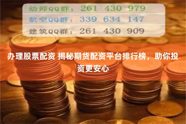 办理股票配资 揭秘期货配资平台排行榜，助你投资更安心