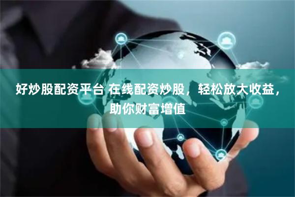 好炒股配资平台 在线配资炒股，轻松放大收益，助你财富增值