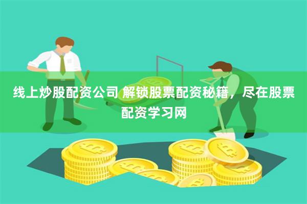 线上炒股配资公司 解锁股票配资秘籍，尽在股票配资学习网