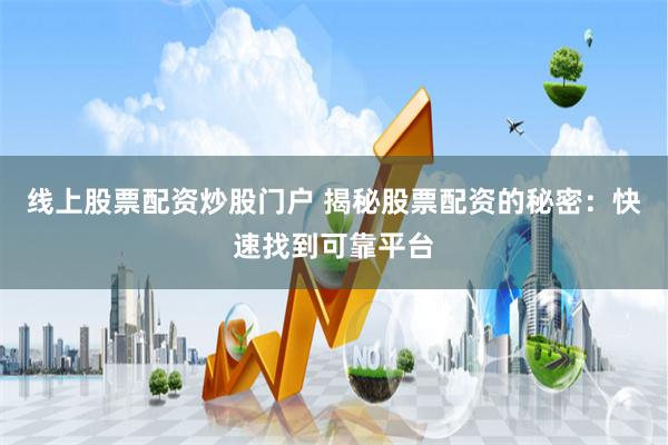 线上股票配资炒股门户 揭秘股票配资的秘密：快速找到可靠平台