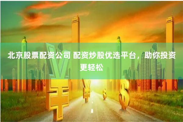 北京股票配资公司 配资炒股优选平台，助你投资更轻松