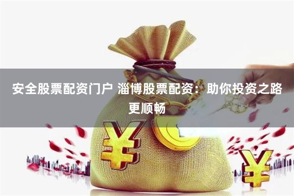 安全股票配资门户 淄博股票配资：助你投资之路更顺畅