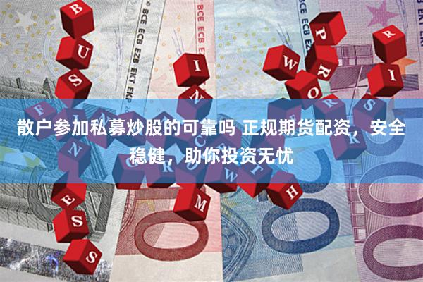 散户参加私募炒股的可靠吗 正规期货配资，安全稳健，助你投资无忧
