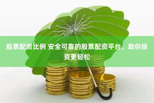 股票配资比例 安全可靠的股票配资平台，助你投资更轻松