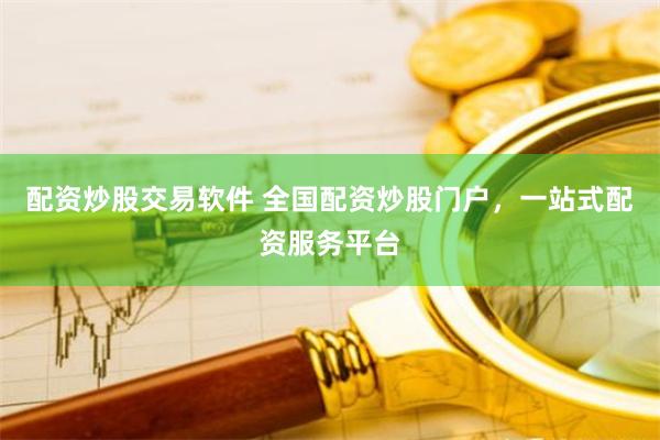 配资炒股交易软件 全国配资炒股门户，一站式配资服务平台