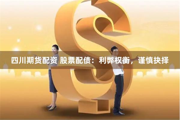 四川期货配资 股票配债：利弊权衡，谨慎抉择