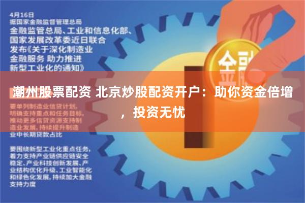 潮州股票配资 北京炒股配资开户：助你资金倍增，投资无忧
