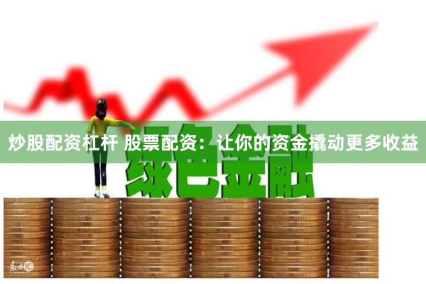 炒股配资杠杆 股票配资：让你的资金撬动更多收益