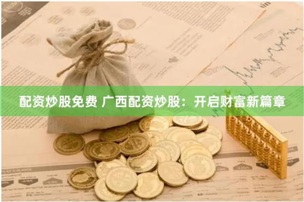 配资炒股免费 广西配资炒股：开启财富新篇章