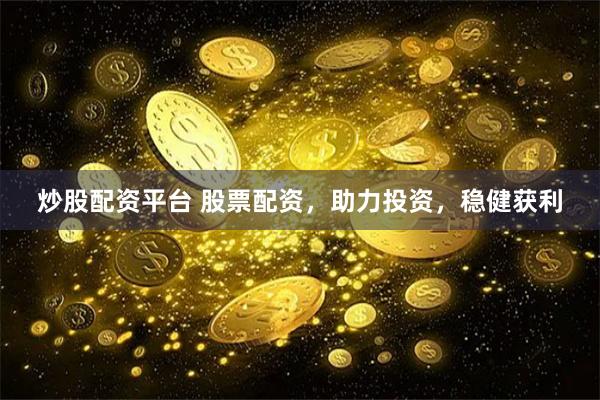 炒股配资平台 股票配资，助力投资，稳健获利