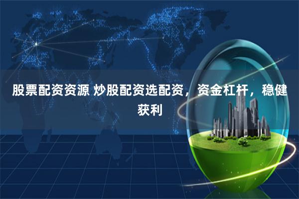 股票配资资源 炒股配资选配资，资金杠杆，稳健获利
