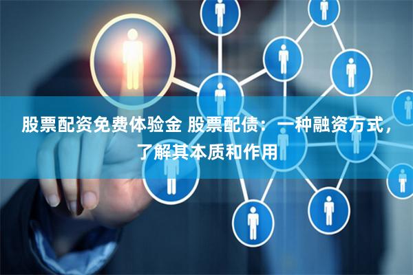 股票配资免费体验金 股票配债：一种融资方式，了解其本质和作用