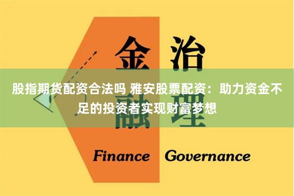 股指期货配资合法吗 雅安股票配资：助力资金不足的投资者实现财富梦想