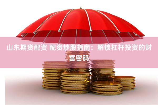 山东期货配资 配资炒股指南：解锁杠杆投资的财富密码