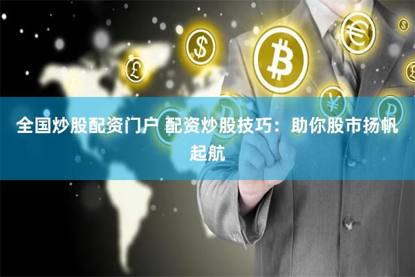 全国炒股配资门户 配资炒股技巧：助你股市扬帆起航