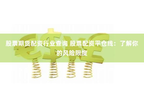 股票期货配资行业查询 股票配资平仓线：了解你的风险限度