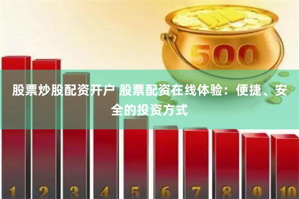 股票炒股配资开户 股票配资在线体验：便捷、安全的投资方式