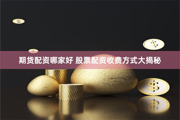 期货配资哪家好 股票配资收费方式大揭秘