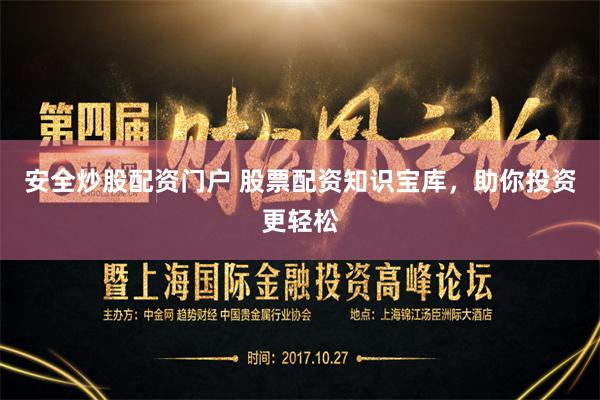 安全炒股配资门户 股票配资知识宝库，助你投资更轻松