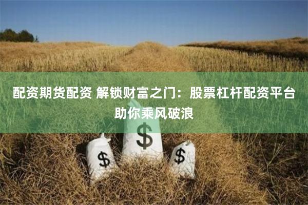 配资期货配资 解锁财富之门：股票杠杆配资平台助你乘风破浪