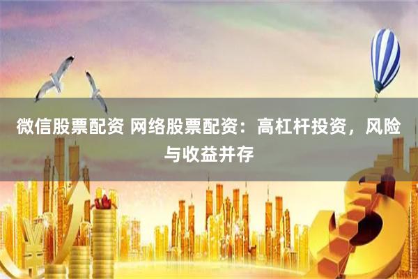 微信股票配资 网络股票配资：高杠杆投资，风险与收益并存