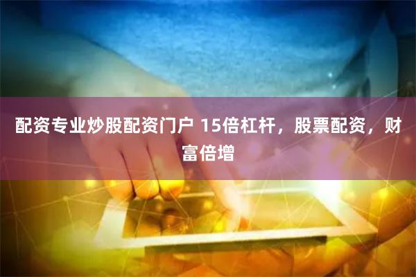 配资专业炒股配资门户 15倍杠杆,股票配资,财富倍增