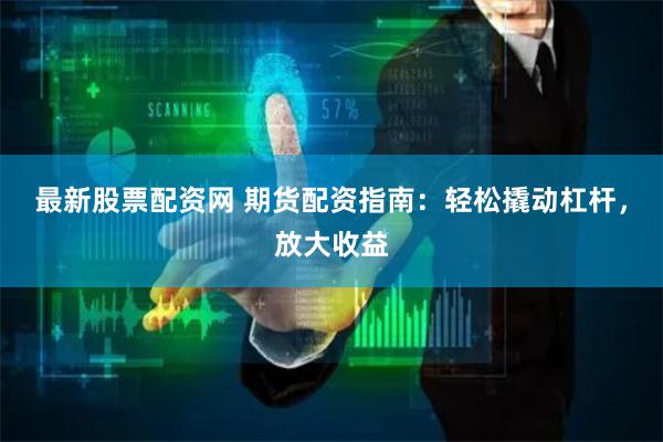 最新股票配资网 期货配资指南：轻松撬动杠杆，放大收益