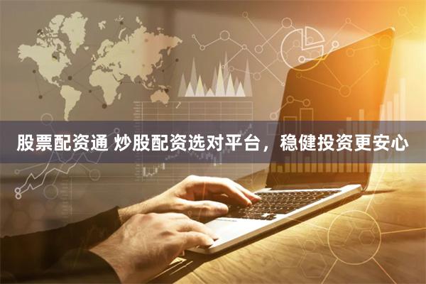 股票配资通 炒股配资选对平台,稳健投资更安心