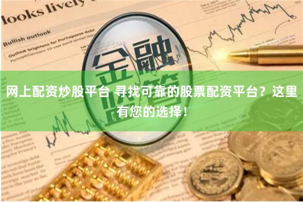 网上配资炒股平台 寻找可靠的股票配资平台？这里有您的选择！