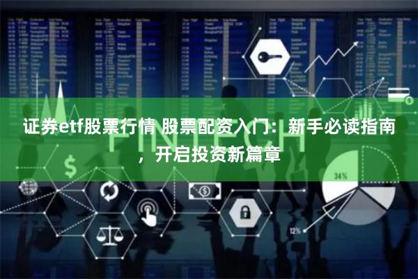 证券etf股票行情 股票配资入门：新手必读指南，开启投资新篇章