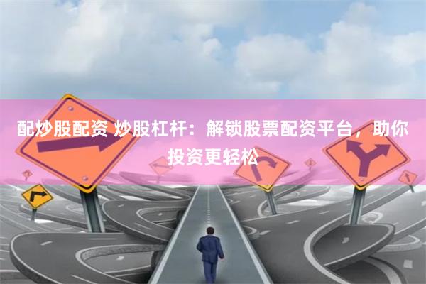 配炒股配资 炒股杠杆：解锁股票配资平台，助你投资更轻松