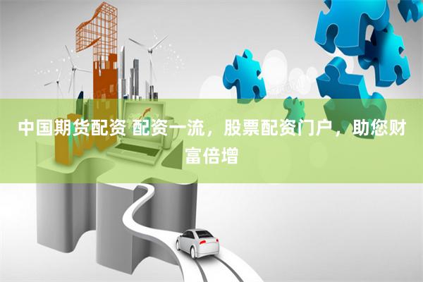 中国期货配资 配资一流,股票配资门户,助您财富倍增