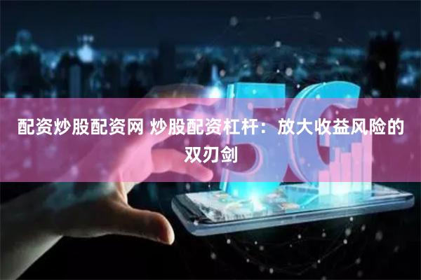 配资炒股配资网 炒股配资杠杆:放大收益风险的双刃剑