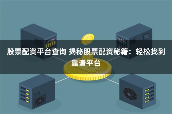 股票配资平台查询 揭秘股票配资秘籍:轻松找到靠谱平台