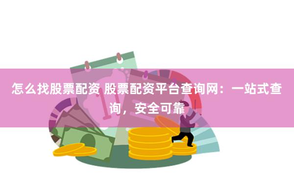 怎么找股票配资 股票配资平台查询网：一站式查询，安全可靠